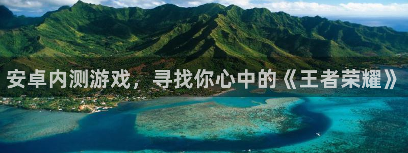 杜邦娱乐平台登陆：安卓内测游戏，寻找你心中的《王者荣耀》
