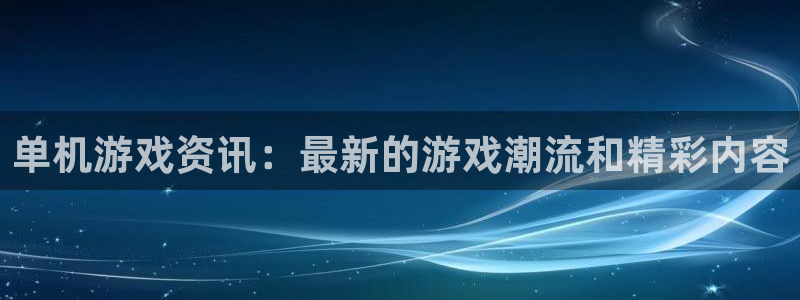 手机杜邦娱乐下载安装：单机游戏资讯：最新的游戏潮流和精彩内容