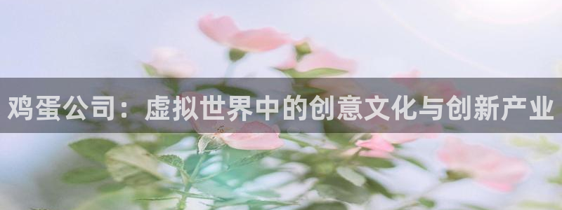杜邦娱乐登录网址：鸡蛋公司：虚拟世界中的创意文化与创新产业