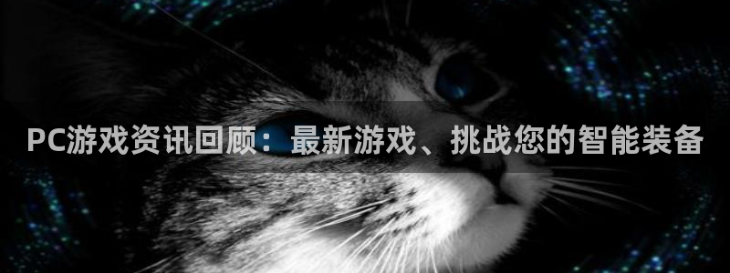 杜邦娱乐官方注册登录：PC游戏资讯回顾：最新游戏、挑战您的智