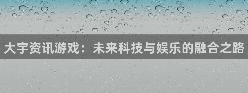 杜邦娱乐官网APP：大宇资讯游戏：未来科技与娱乐的融合之路