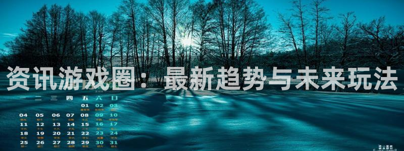 杜邦娱乐平台注册：资讯游戏圈：最新趋势与未来玩法