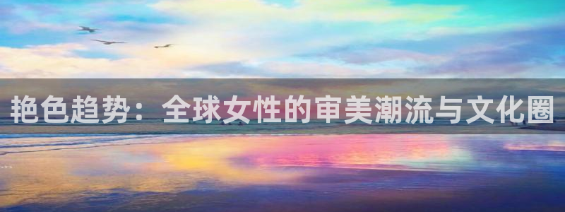 球8直播吧：艳色趋势：全球女性的审美潮流与文化圈