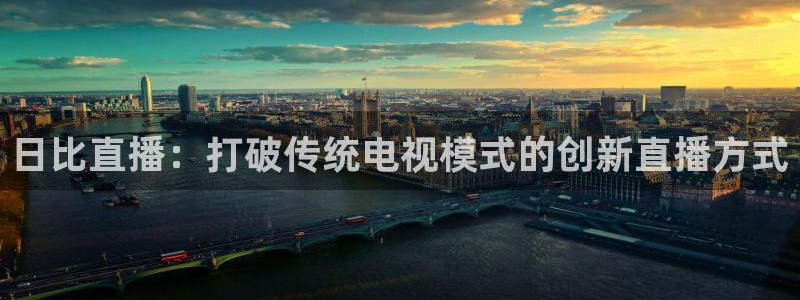 [jrs直播吧]nba直播：日比直播：打破传统电视模式的创新直播方式