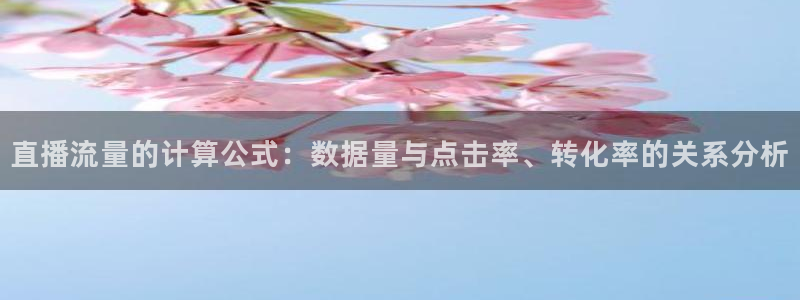 快速体育nba直播吧：直播流量的计算公式：数据量与点击率、转化率的关系分析