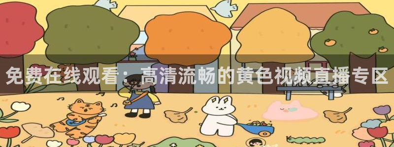 88体育看球直播吧：免费在线观看：高清流畅的黄色视频直播专区