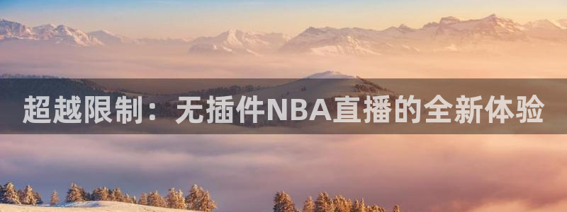24直播吧 看球吧：超越限制：无插件NBA直播的全新体验