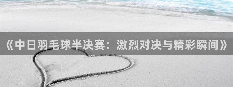 直播吧nba免费直播：《中日羽毛球半决赛：激烈对决与精彩瞬间》