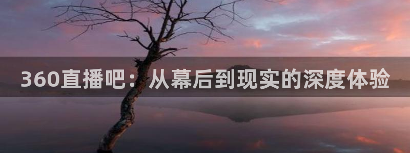 jrs直播吧在线：360直播吧：从幕后到现实的深度体验